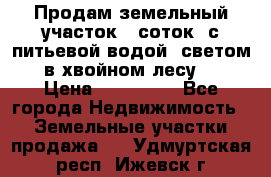 Продам земельный участок 6 соток, с питьевой водой, светом  в хвойном лесу . › Цена ­ 600 000 - Все города Недвижимость » Земельные участки продажа   . Удмуртская респ.,Ижевск г.